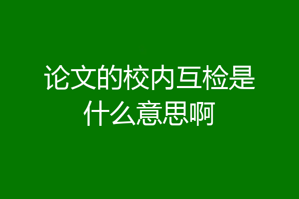 论文的校内互检是什么意思啊
