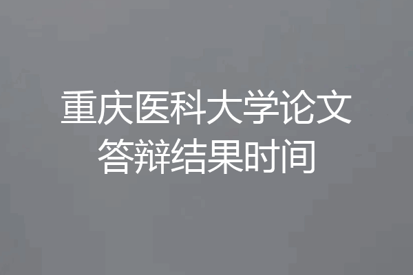 重庆医科大学论文答辩结果时间