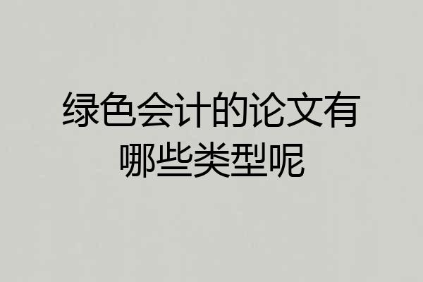 绿色会计的论文有哪些类型呢