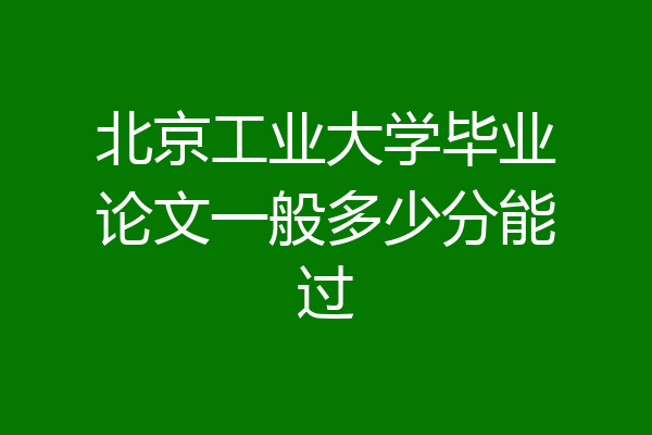 北京工业大学毕业论文一般多少分能过