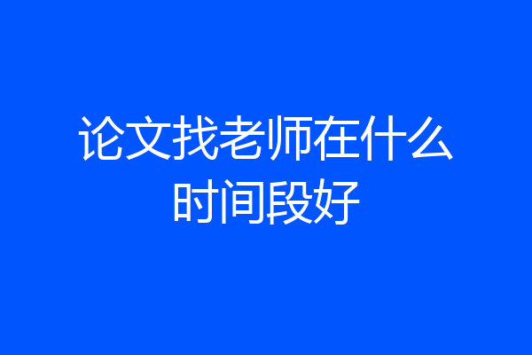 论文找老师在什么时间段好
