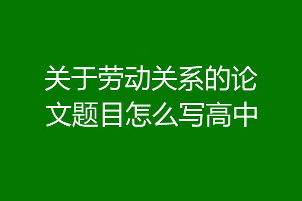 关于劳动关系的论文题目怎么写高中