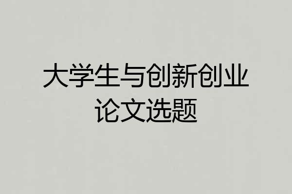 大学生与创新创业论文选题