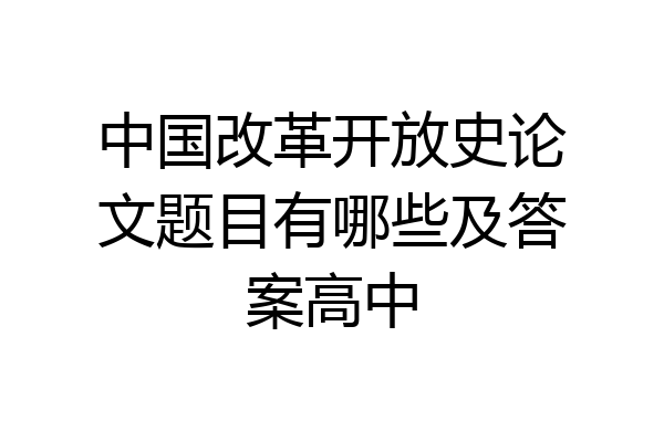 中国改革开放史论文题目有哪些及答案高中