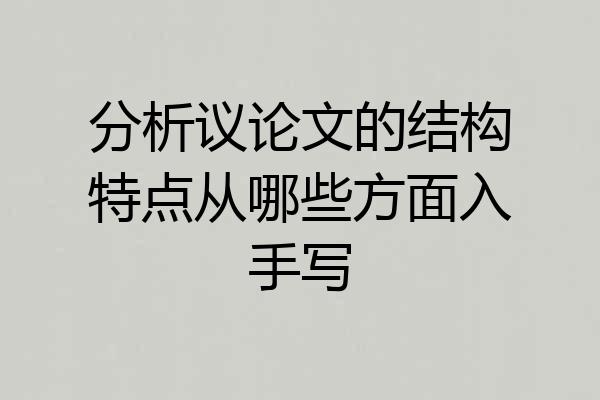 分析议论文的结构特点从哪些方面入手写