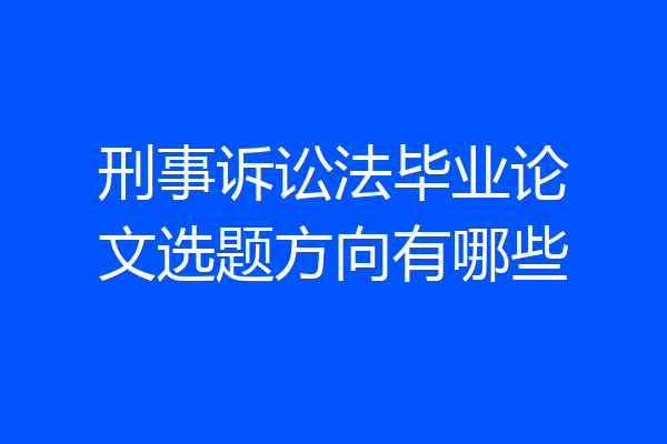 刑事诉讼法毕业论文选题方向有哪些