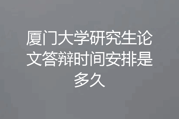 厦门大学研究生论文答辩时间安排是多久