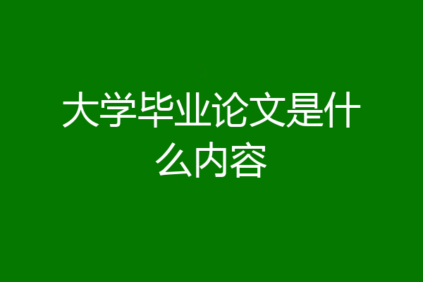 大学毕业论文是什么内容