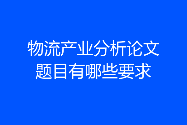 物流产业分析论文题目有哪些要求