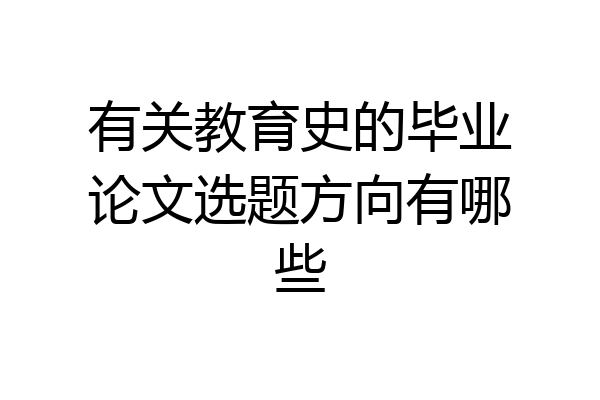 有关教育史的毕业论文选题方向有哪些