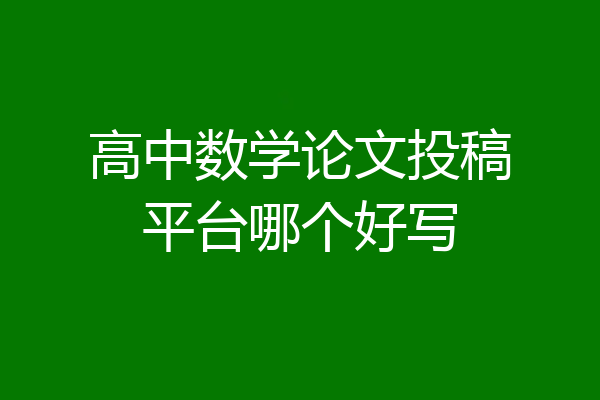 高中数学论文投稿平台哪个好写