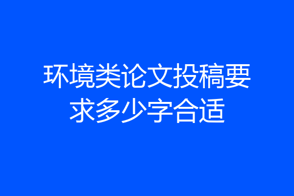环境类论文投稿要求多少字合适