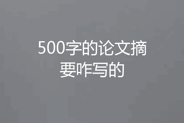 500字的论文摘要咋写的