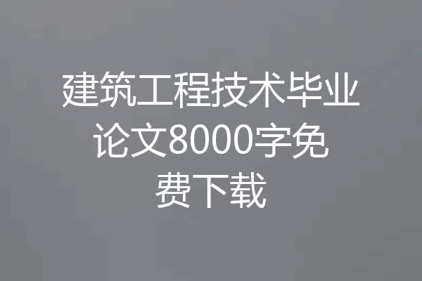 建筑工程技术毕业论文8000字免费下载