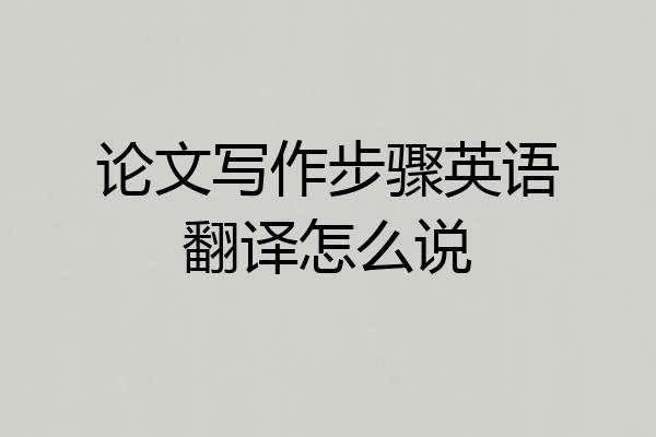 论文写作步骤英语翻译怎么说