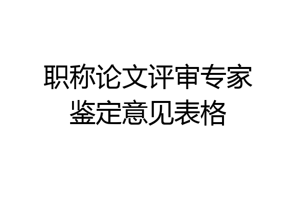 职称论文评审专家鉴定意见表格