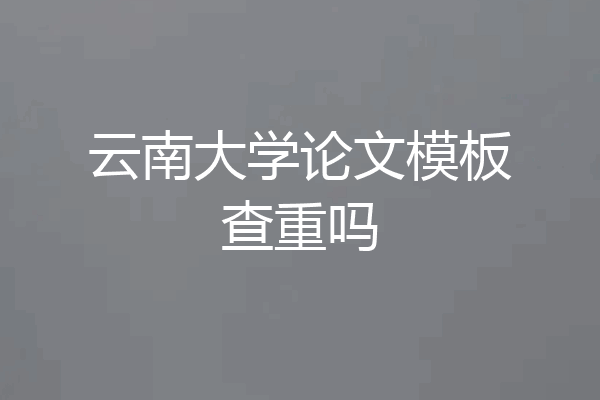 云南大学论文模板查重吗