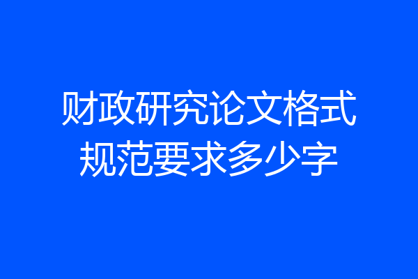 财政研究论文格式规范要求多少字