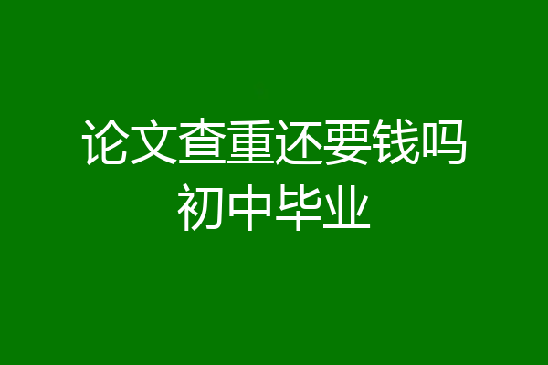 论文查重还要钱吗初中毕业