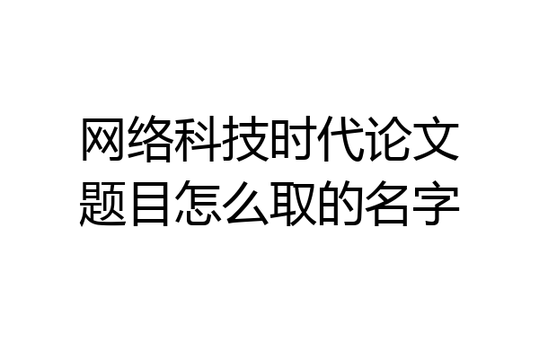 网络科技时代论文题目怎么取的名字