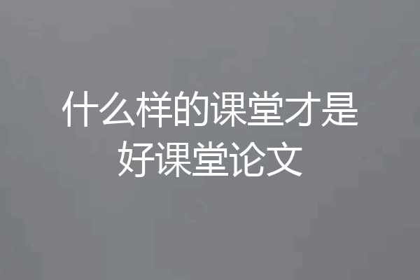 什么样的课堂才是好课堂论文