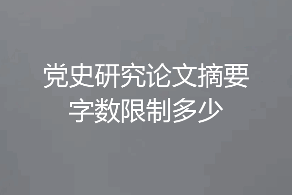 党史研究论文摘要字数限制多少