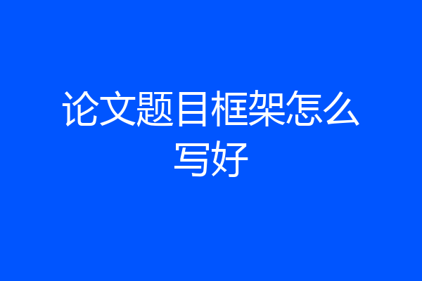 论文题目框架怎么写好