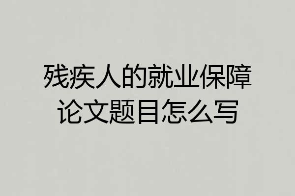 残疾人的就业保障论文题目怎么写