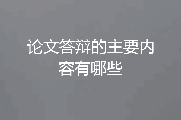 论文答辩的主要内容有哪些
