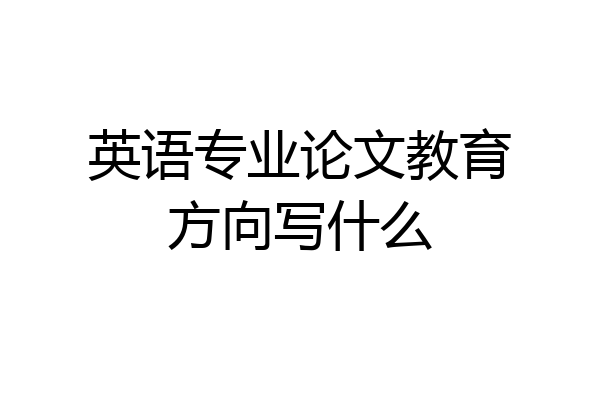 英语专业论文教育方向写什么