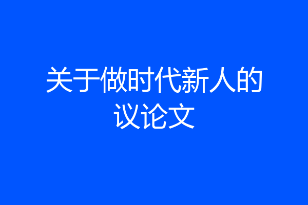 关于做时代新人的议论文