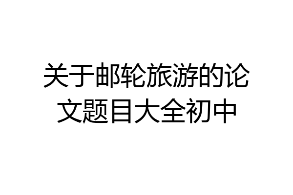 关于邮轮旅游的论文题目大全初中