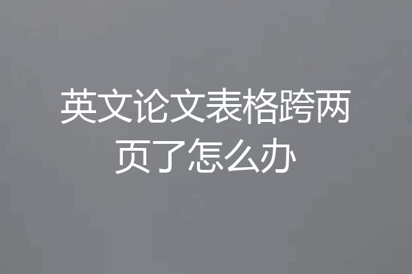 英文论文表格跨两页了怎么办