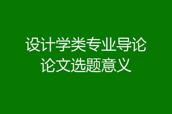 设计学类专业导论论文选题意义