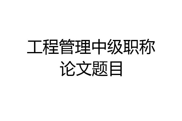 工程管理中级职称论文题目