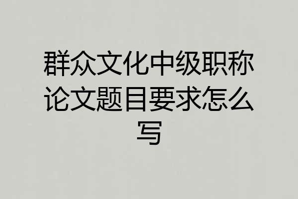 群众文化中级职称论文题目要求怎么写