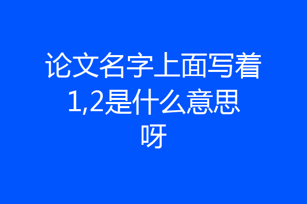 论文名字上面写着1,2是什么意思呀