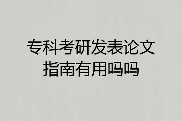 专科考研发表论文指南有用吗吗