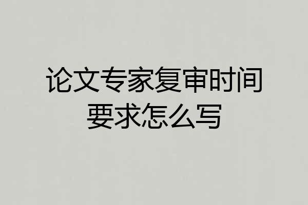 论文专家复审时间要求怎么写
