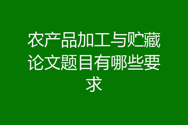农产品加工与贮藏论文题目有哪些要求