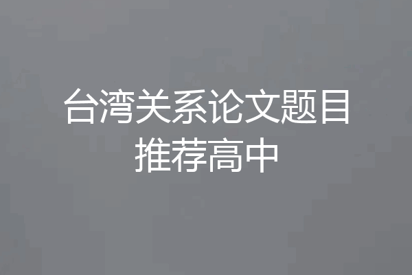 台湾关系论文题目推荐高中