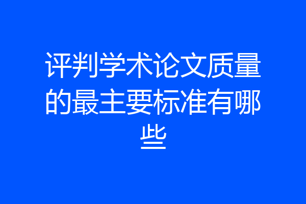 评判学术论文质量的最主要标准有哪些
