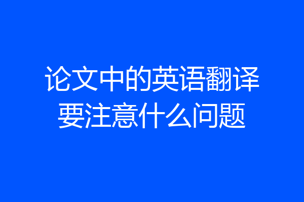 论文中的英语翻译要注意什么问题