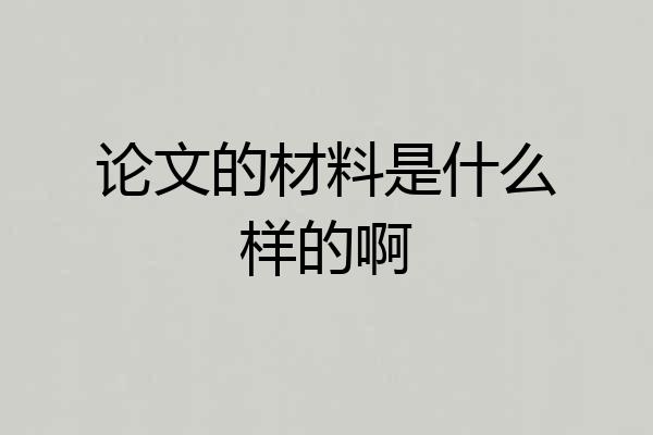 论文的材料是什么样的啊