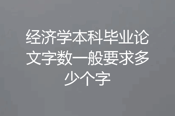 经济学本科毕业论文字数一般要求多少个字