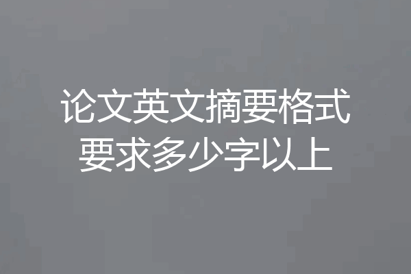 论文英文摘要格式要求多少字以上