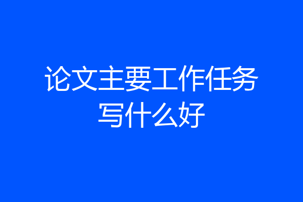 论文主要工作任务写什么好