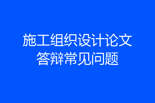 施工组织设计论文答辩常见问题