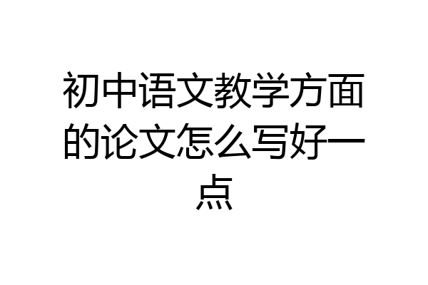 初中语文教学方面的论文怎么写好一点