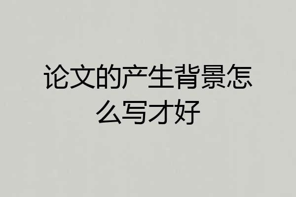 论文的产生背景怎么写才好